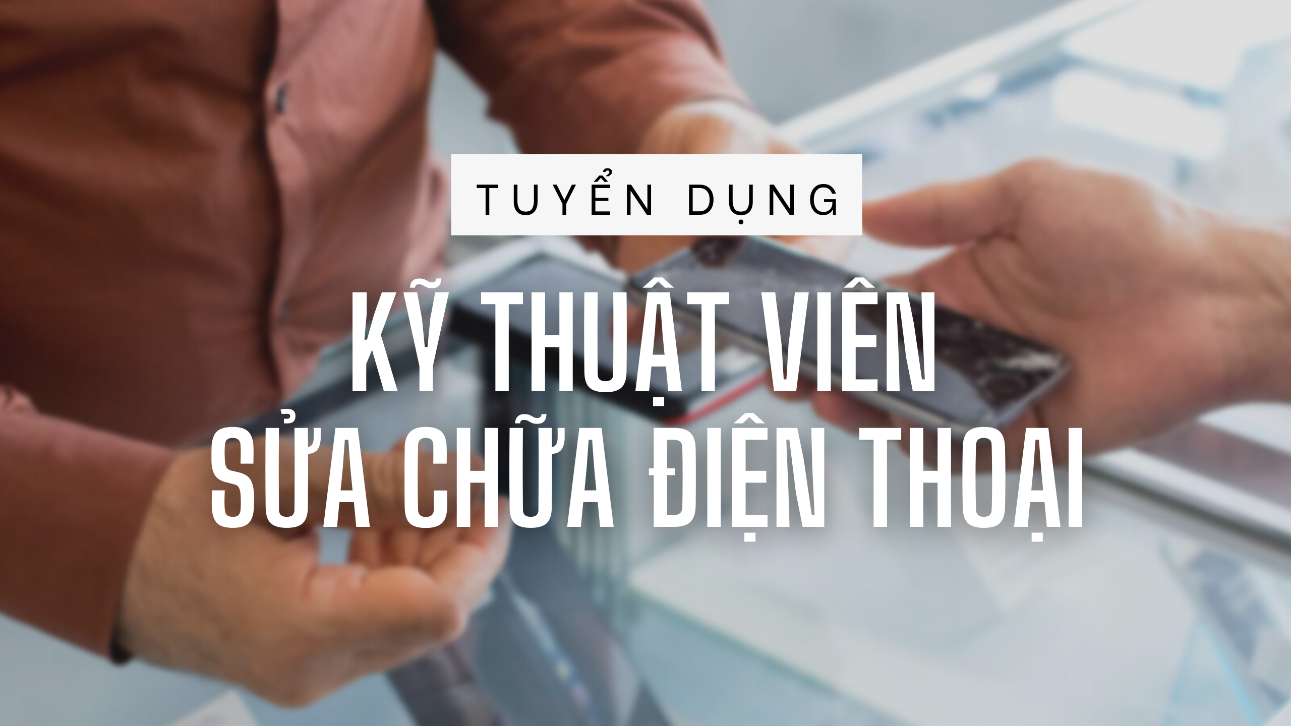 Tuyển dụng Kỹ thuật viên sửa chữa điện thoại